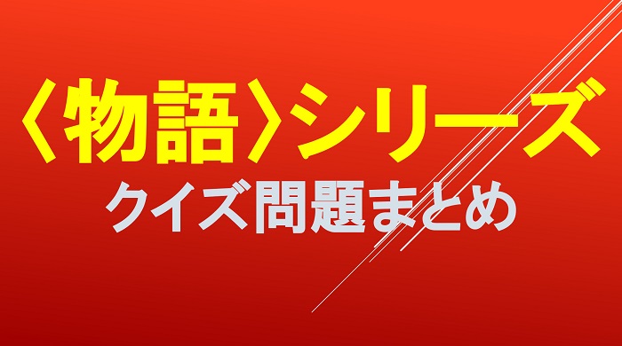 物語 シリーズ 化物語 の漫画アニメクイズ検定問題一問一答